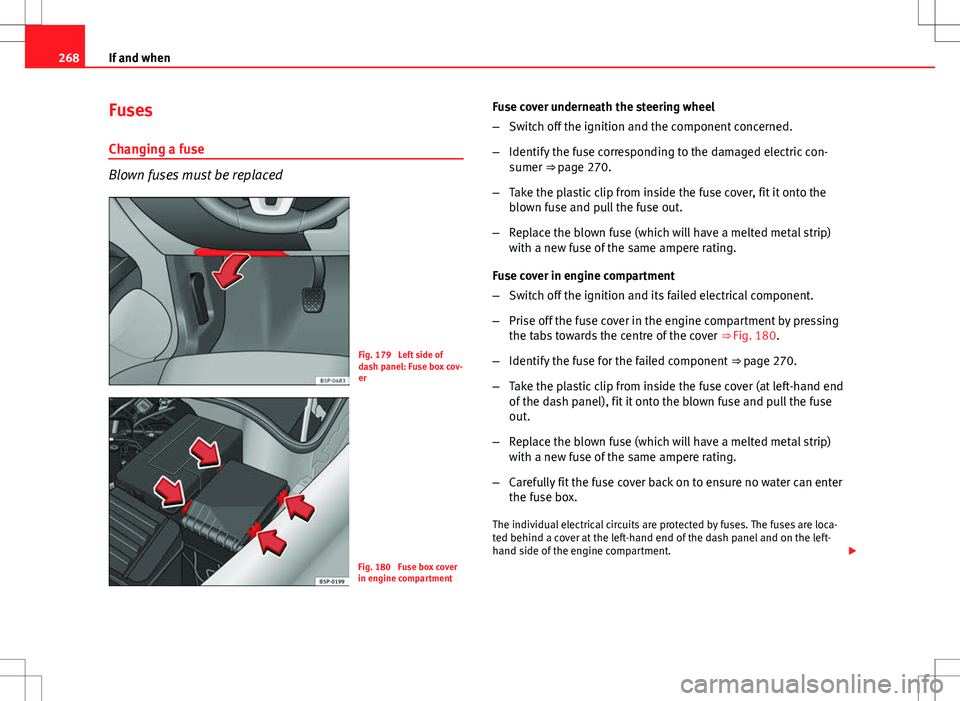 Seat Altea 2013  Owners Manual 268If and when
Fuses
Changing a fuse
Blown fuses must be replaced
Fig. 179  Left side of
dash panel: Fuse box cov-
er
Fig. 180  Fuse box cover
in engine compartment Fuse cover underneath the steering 