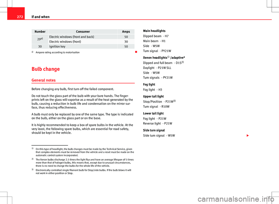 Seat Altea 2013  Owners Manual 272If and when
NumberConsumerAmps
29a)Electric windows (front and back)50Electric windows (front)3030Ignition key50a)
Ampere rating according to motorisation 
Bulb change General notes
Before chang