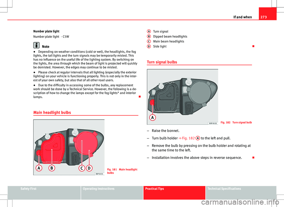 Seat Altea 2013  Owners Manual 273
If and when
Number plate light - C5W
Note
● Depending on weather conditions (cold or wet), the headlights, the fog
lights, the tail lights and the turn signals may be temporarily misted. This
ha
