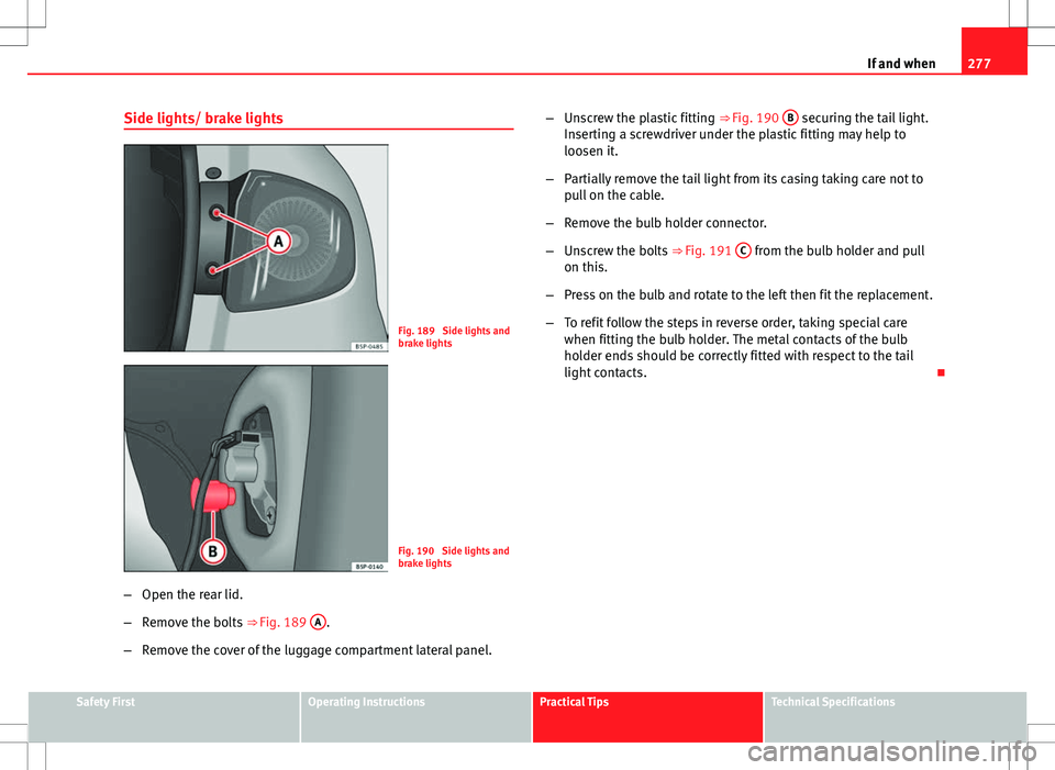 Seat Altea 2013  Owners Manual 277
If and when
Side lights/ brake lights
Fig. 189  Side lights and
brake lights
Fig. 190  Side lights and
brake lights
– Open the rear lid.
– Remove the bolts  ⇒ Fig. 189 A
.
– Remove the c