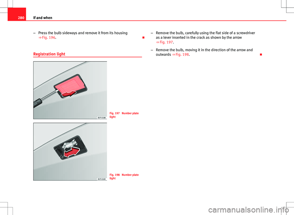 Seat Altea 2013 Owners Manual 280If and when
–Press the bulb sideways and remove it from its housing
⇒ Fig. 196.
Registration light
Fig. 197 Number plate
light
Fig. 198 Number plate
light –
Remove the bulb, carefully Seat Altea 2013 Owners Manual 280If and when
–Press the bulb sideways and remove it from its housing
⇒ Fig. 196.
Registration light
Fig. 197 Number plate
light
Fig. 198 Number plate
light –
Remove the bulb, carefully