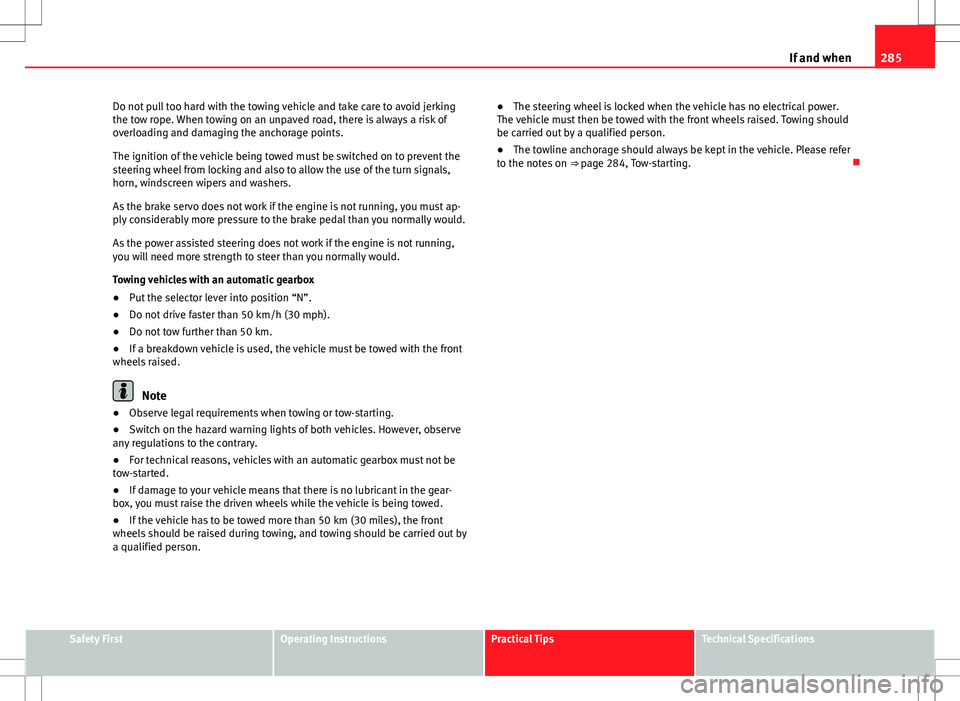 Seat Altea 2013 Owners Manual 285
If and when
Do not pull too hard with the towing vehicle and take care to avoid jerking
the tow rope. When towing on an unpaved road, there is always a risk of
overloading and damaging the anchora Seat Altea 2013 Owners Manual 285
If and when
Do not pull too hard with the towing vehicle and take care to avoid jerking
the tow rope. When towing on an unpaved road, there is always a risk of
overloading and damaging the anchora