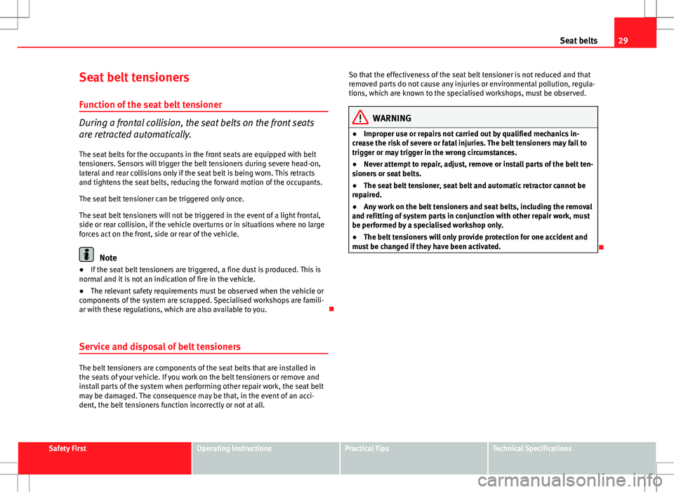Seat Altea 2013 Owners Guide 29
Seat belts
Seat belt tensioners
Function of the seat belt tensioner
During a frontal collision, the seat belts on the front seats
are retracted automatically. The seat belts for the occupants in th Seat Altea 2013 Owners Guide 29
Seat belts
Seat belt tensioners
Function of the seat belt tensioner
During a frontal collision, the seat belts on the front seats
are retracted automatically. The seat belts for the occupants in th