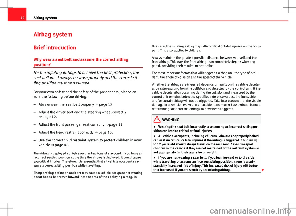 Seat Altea 2013  Owners Manual 30Airbag system
Airbag system
Brief introduction Why wear a seat belt and assume the correct sitting
position?
For the inflating airbags to achieve the best protection, the
seat belt must always be wo