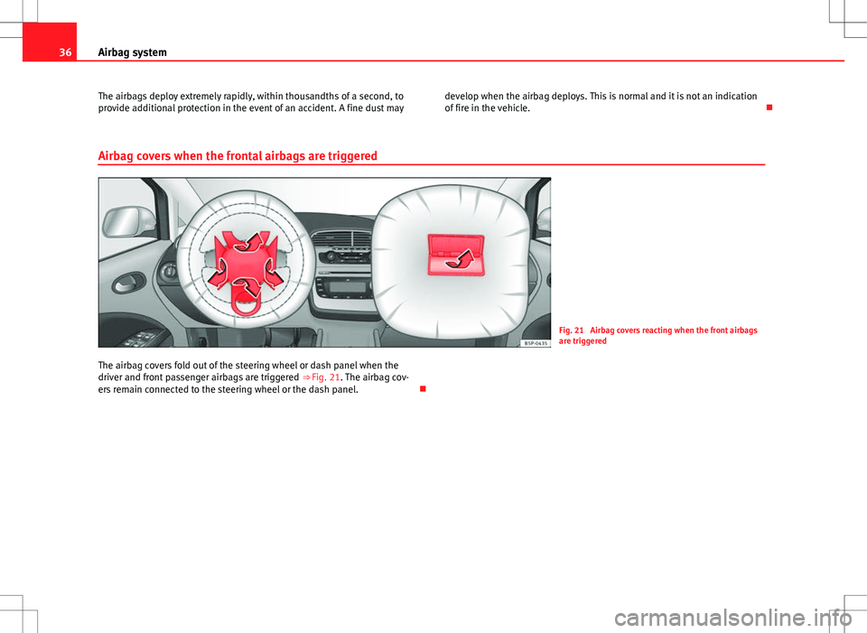 Seat Altea 2013 Owners Guide 36Airbag system
The airbags deploy extremely rapidly, within thousandths of a second, to
provide additional protection in the event of an accident. A fine dust may develop when the airbag deploys. Thi Seat Altea 2013 Owners Guide 36Airbag system
The airbags deploy extremely rapidly, within thousandths of a second, to
provide additional protection in the event of an accident. A fine dust may develop when the airbag deploys. Thi