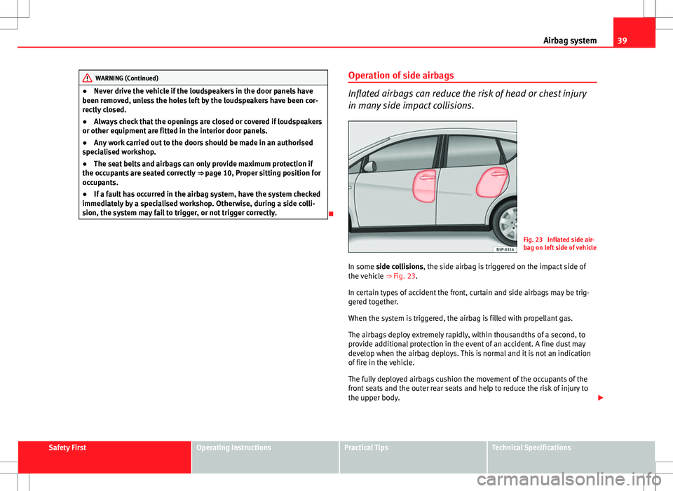 Seat Altea 2013  Owners Manual 39
Airbag system
WARNING (Continued)
● Never drive the vehicle if the loudspeakers in the door panels have
been removed, unless the holes left by the loudspeakers have been cor-
rectly closed.
● A