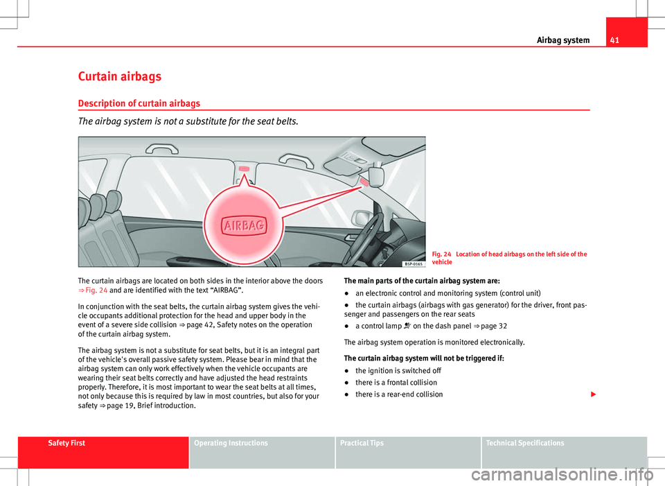 Seat Altea 2013 Service Manual 41
Airbag system
Curtain airbags
Description of curtain airbags
The airbag system is not a substitute for the seat belts.
Fig. 24 Location of head airbags on the left side of the
vehicle
The curtain Seat Altea 2013 Service Manual 41
Airbag system
Curtain airbags
Description of curtain airbags
The airbag system is not a substitute for the seat belts.
Fig. 24 Location of head airbags on the left side of the
vehicle
The curtain