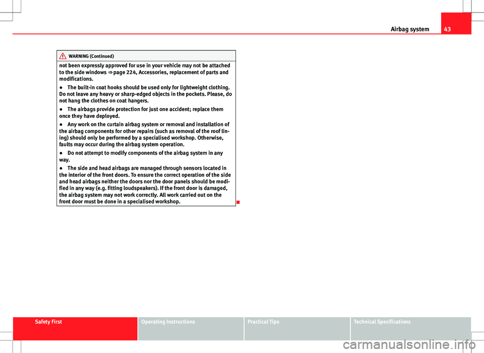 Seat Altea 2013  Owners Manual 43
Airbag system
WARNING (Continued)
not been expressly approved for use in your vehicle may not be attached
to the side windows  ⇒ page 224, Accessories, replacement of parts and
modifications.
�