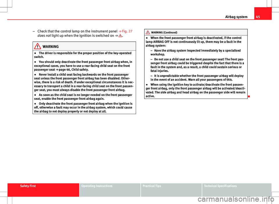 Seat Altea 2013  Owners Manual 45
Airbag system
– Check that the control lamp on the instrument panel  ⇒ Fig. 27
does not  light up when the ignition is switched on  ⇒ 
.
WARNING
● The driver is responsible for the prop