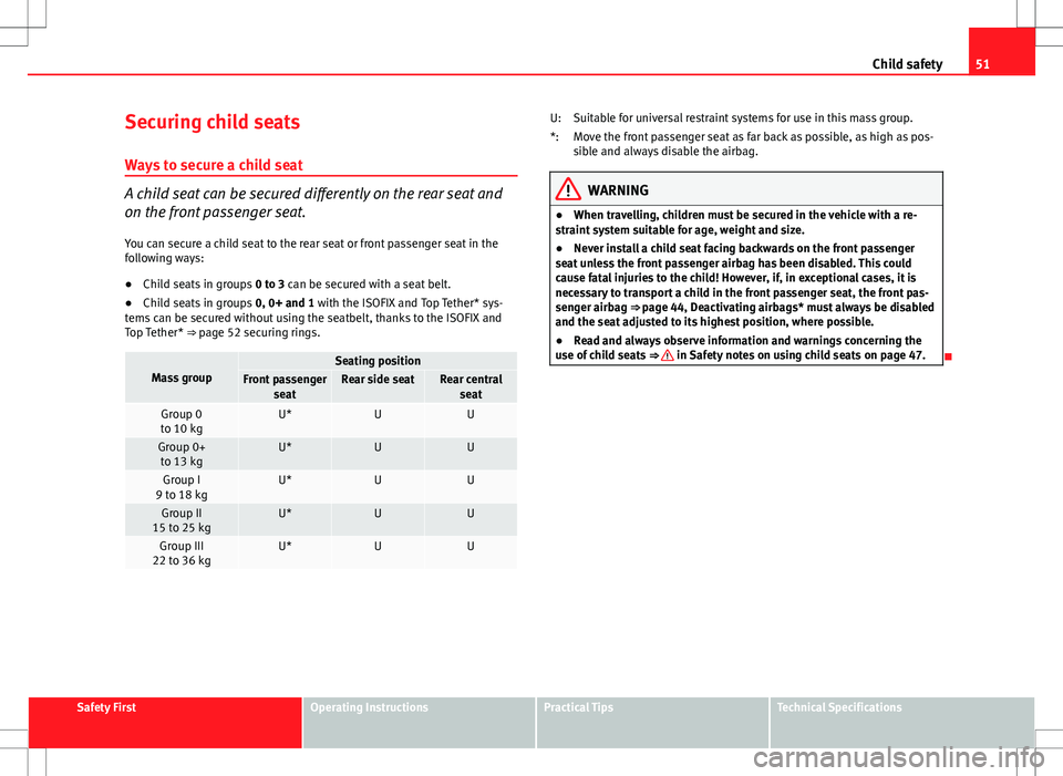 Seat Altea 2013 Workshop Manual 51
Child safety
Securing child seats
Ways to secure a child seat
A child seat can be secured differently on the rear seat and
on the front passenger seat. You can secure a child seat to the rear seat 