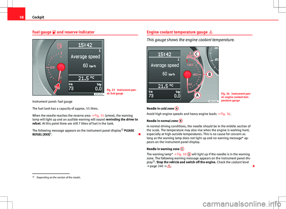 Seat Altea 2013  Owners Manual 58Cockpit
Fuel gauge   and reserve indicator
Fig. 35  Instrument pan-
el: fuel gauge
Instrument panel: fuel gauge
The fuel tank has a capacity of approx. 55 litres.
When the needle reaches the rese