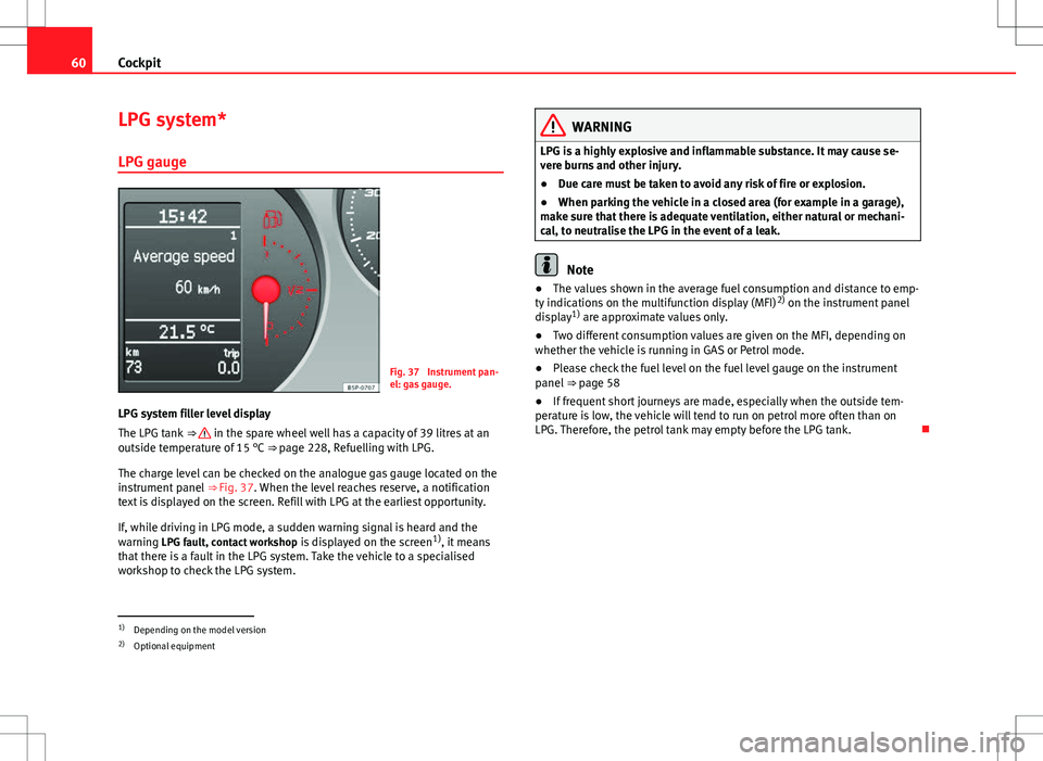 Seat Altea 2013  Owners Manual 60Cockpit
LPG system*
LPG gauge
Fig. 37  Instrument pan-
el: gas gauge.
LPG system filler level display
The LPG tank  ⇒ 
 in the spare wheel well has a capacity of 39 litres at an
outside temperat