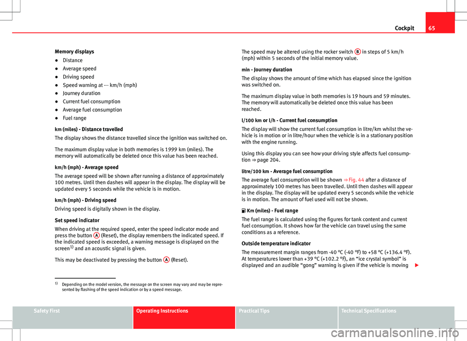 Seat Altea 2013  Owners Manual 65
Cockpit
Memory displays
● Distance
● Average speed
● Driving speed
● Speed warning at --- km/h (mph)
● Journey duration
● Current fuel consumption
● Average fuel consumption
● Fuel 
