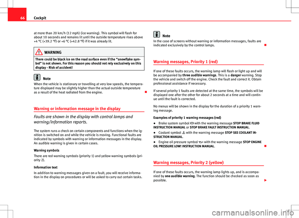 Seat Altea 2013  Owners Manual 66Cockpit
at more than 20 km/h (12 mph) (ice warning). This symbol will flash for
about 10 seconds and remains lit until the outside temperature rises above
+4 °C (+39.2 °F) or +6 °C (+42.8 °F) if