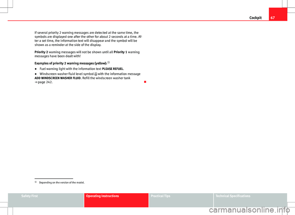 Seat Altea 2013 Repair Manual 67
Cockpit
If several priority 2 warning messages are detected at the same time, the
symbols are displayed one after the other for about 2 seconds at a time. Af-
ter a set time, the information text w
