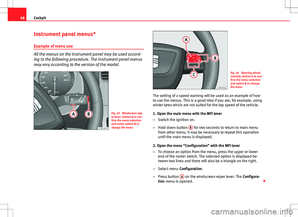 Seat Altea 2013 Repair Manual 68Cockpit
Instrument panel menus*
Example of menu use
All the menus on the instrument panel may be used accord-
ing to the following procedure. The instrument panel menus
may vary according to the ver