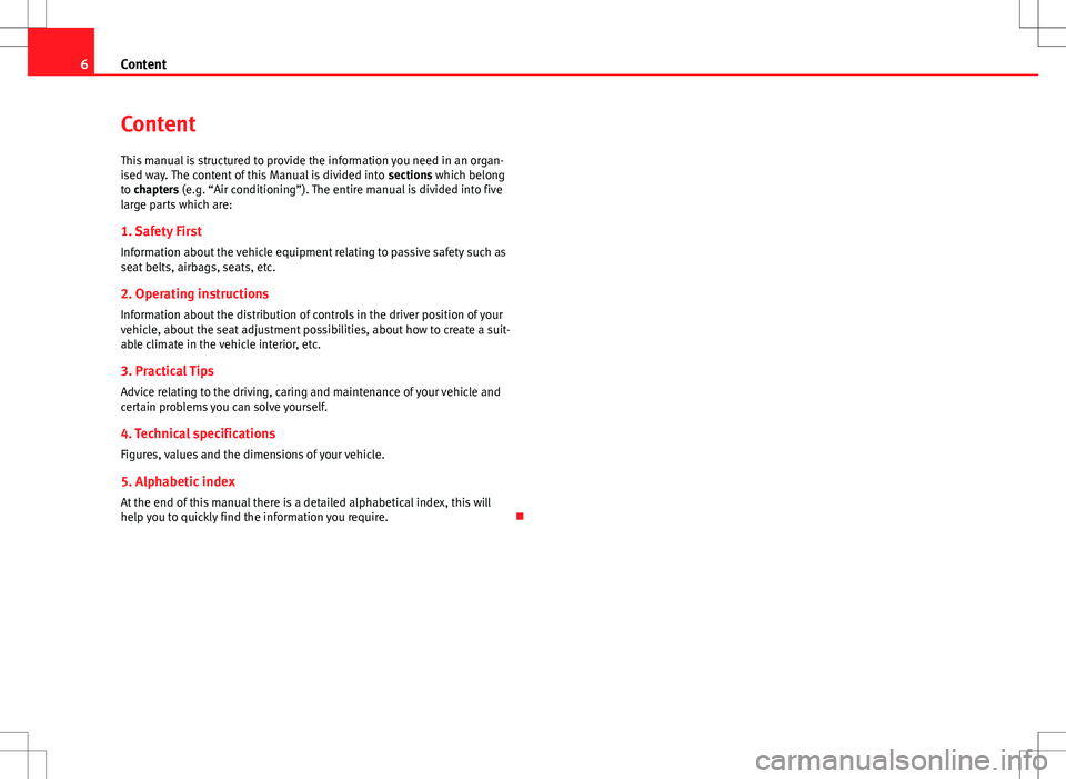 Seat Altea 2013  Owners Manual 6Content
Content
This manual is structured to provide the information you need in an organ-
ised way. The content of this Manual is divided into  sections which belong
to chapters (e.g. “Air conditi