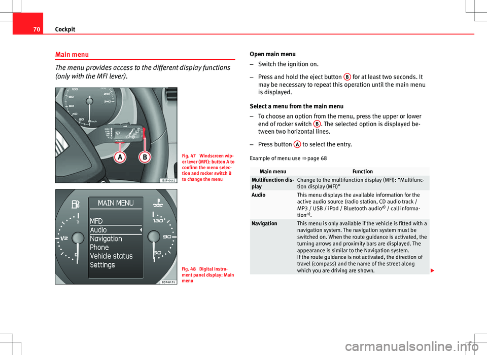 Seat Altea 2013 Manual PDF 70Cockpit
Main menu
The menu provides access to the different display functions
(only with the MFI lever).
Fig. 47 Windscreen wip-
er lever (MFI): button A to
confirm the menu selec-
tion and rocker Seat Altea 2013 Manual PDF 70Cockpit
Main menu
The menu provides access to the different display functions
(only with the MFI lever).
Fig. 47 Windscreen wip-
er lever (MFI): button A to
confirm the menu selec-
tion and rocker