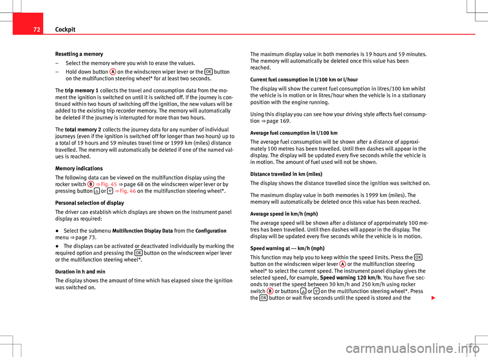 Seat Altea 2013  Owners Manual 72Cockpit
Resetting a memory Select the memory where you wish to erase the values.
Hold down button  A
 on the windscreen wiper lever or the  OK button
on the multifunction steering wheel* for at leas
