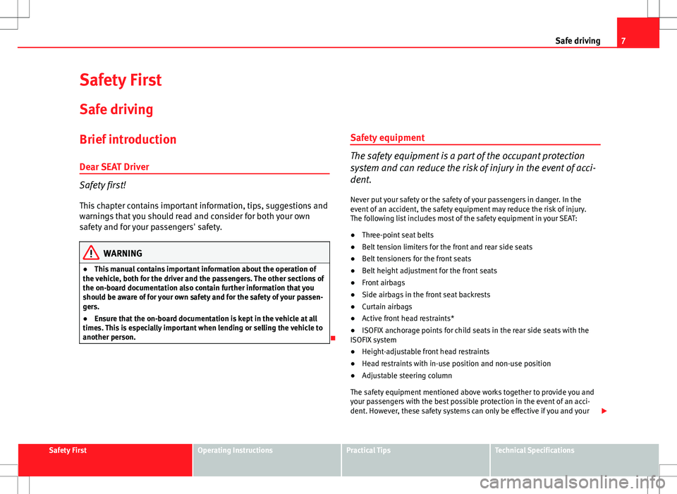 Seat Altea 2013  Owners Manual 7
Safe driving
Safety First
Safe driving
Brief introduction
Dear SEAT Driver
Safety first! This chapter contains important information, tips, suggestions and
warnings that you should read and consider