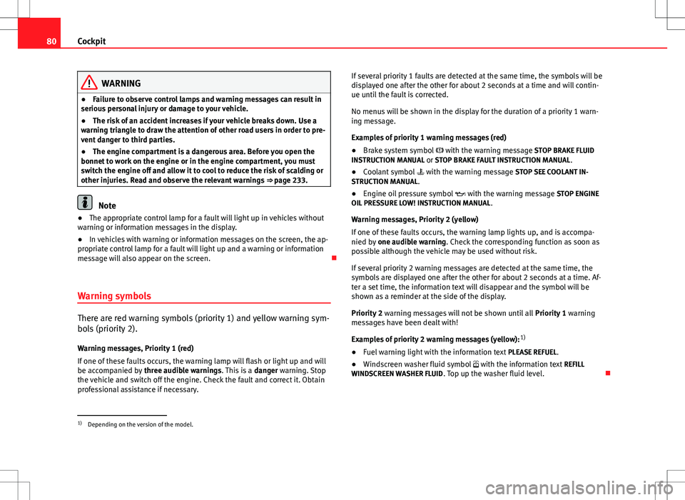 Seat Altea 2013  Owners Manual 80Cockpit
WARNING
● Failure to observe control lamps and warning messages can result in
serious personal injury or damage to your vehicle.
● The risk of an accident increases if your vehicle break