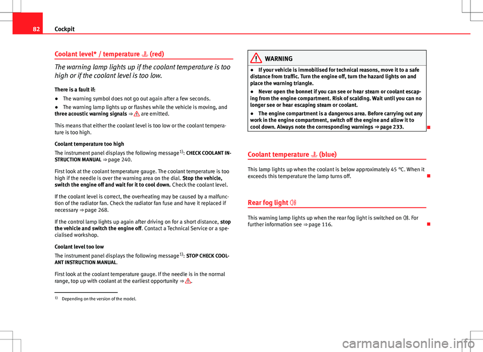 Seat Altea 2013  Owners Manual 82Cockpit
Coolant level* / temperature  (red)
The warning lamp lights up if the coolant temperature is too
high or if the coolant level is too low.
There is a fault if:
● The warning symbol does 