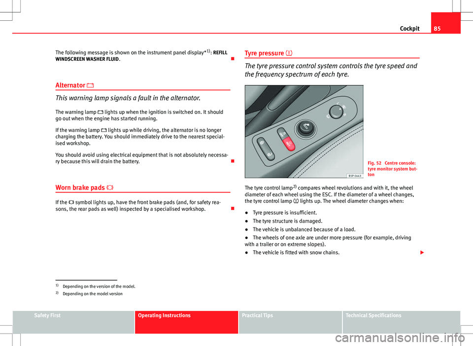 Seat Altea 2013 Manual Online 85
Cockpit
The following message is shown on the instrument panel display* 1)
: REFILL
WINDSCREEN WASHER FLUID .
Alternator
This warning lamp signals a fault in the alternator.
The warning lam Seat Altea 2013 Manual Online 85
Cockpit
The following message is shown on the instrument panel display* 1)
: REFILL
WINDSCREEN WASHER FLUID .
Alternator
This warning lamp signals a fault in the alternator.
The warning lam