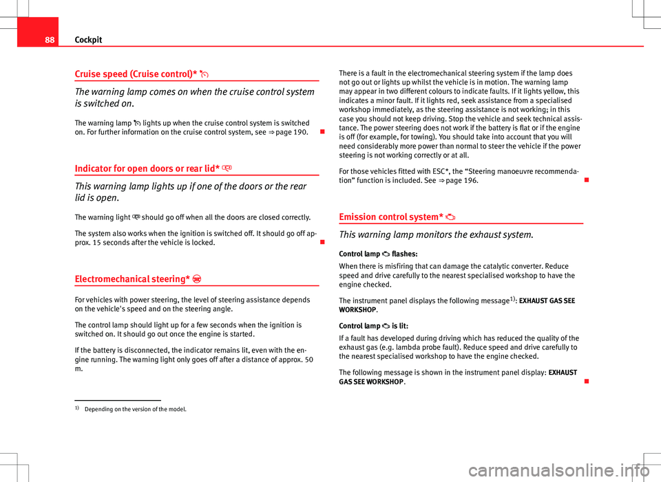 Seat Altea 2013  Owners Manual 88Cockpit
Cruise speed (Cruise control)* 
The warning lamp comes on when the cruise control system
is switched on.
The warning lamp  lights up when the cruise control system is switched
on. For 