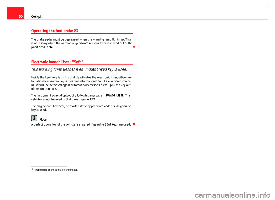 Seat Altea 2013 Owners Manual 90Cockpit
Operating the foot brake
The brake pedal must be depressed when this warning lamp lights up. This
is necessary when the automatic gearbox* selector lever is moved out of the
positions P Seat Altea 2013 Owners Manual 90Cockpit
Operating the foot brake
The brake pedal must be depressed when this warning lamp lights up. This
is necessary when the automatic gearbox* selector lever is moved out of the
positions P