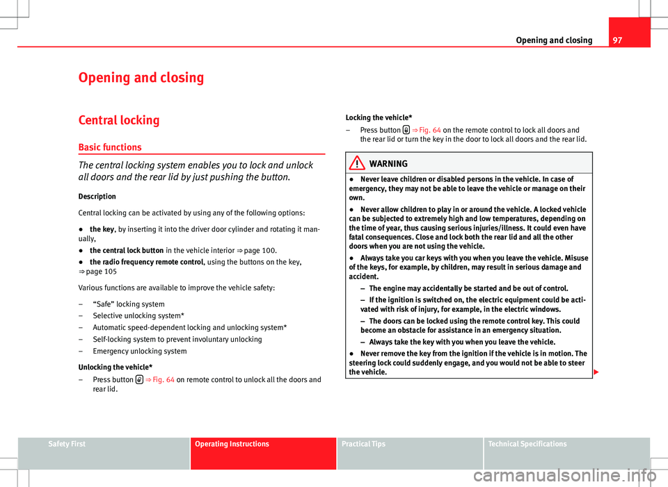 Seat Altea 2013 Owners Manual 97
Opening and closing
Opening and closing
Central locking
Basic functions
The central locking system enables you to lock and unlock
all doors and the rear lid by just pushing the button. Description
Seat Altea 2013 Owners Manual 97
Opening and closing
Opening and closing
Central locking
Basic functions
The central locking system enables you to lock and unlock
all doors and the rear lid by just pushing the button. Description