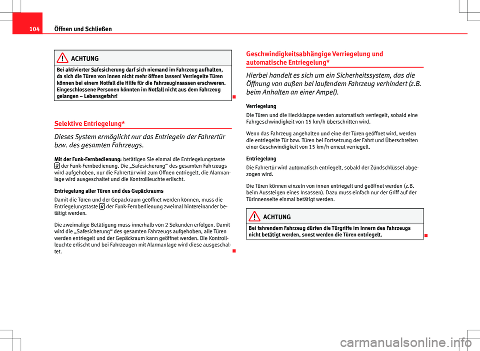 Seat Altea 2013  Betriebsanleitung (in German) 104Öffnen und Schließen
ACHTUNG
Bei aktivierter Safesicherung darf sich niemand im Fahrzeug aufhalten,
da sich die Türen von innen nicht mehr öffnen lassen! Verriegelte Türen
können bei einem No