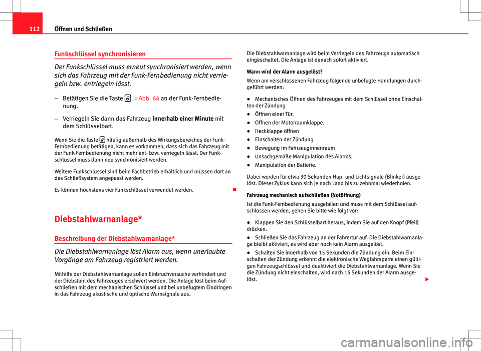 Seat Altea 2013  Betriebsanleitung (in German) 112Öffnen und Schließen
Funkschlüssel synchronisieren
Der Funkschlüssel muss erneut synchronisiert werden, wenn
sich das Fahrzeug mit der Funk-Fernbedienung nicht verrie-
geln bzw. entriegeln läs