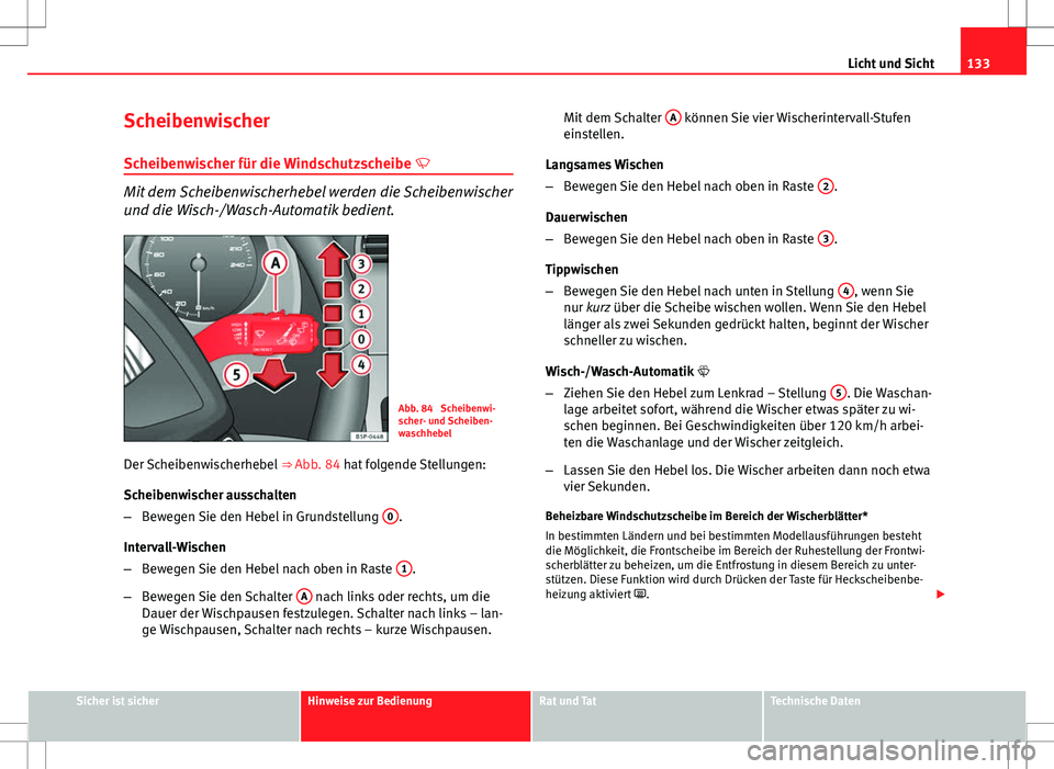 Seat Altea 2013 Betriebsanleitung (in German) 133
Licht und Sicht
Scheibenwischer Scheibenwischer für die Windschutzscheibe
Mit dem Scheibenwischerhebel werden die Scheibenwischer
und die Wisch-/Wasch-Automatik bedient.
Abb. 84 Scheibenwi- Seat Altea 2013 Betriebsanleitung (in German) 133
Licht und Sicht
Scheibenwischer Scheibenwischer für die Windschutzscheibe
Mit dem Scheibenwischerhebel werden die Scheibenwischer
und die Wisch-/Wasch-Automatik bedient.
Abb. 84 Scheibenwi-