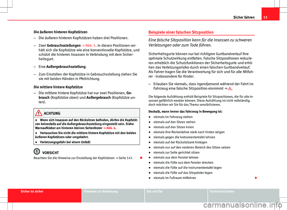 Seat Altea 2013  Betriebsanleitung (in German) 15
Sicher fahren
Die äußeren hinteren Kopfstützen
– Die äußeren hinteren Kopfstützen haben drei Positionen.
– Zwei Gebrauchsstellungen ⇒ Abb. 5. In diesen Positionen ver-
hält sich die 