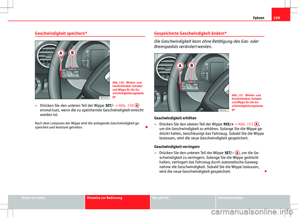 Seat Altea 2013  Betriebsanleitung (in German) 199
Fahren
Geschwindigkeit speichern*
Abb. 150  Blinker- und
Fernlichthebel: Schalter
und Wippe für die Ge-
schwindigkeitsregelanla-
ge
– Drücken Sie den unteren Teil der Wippe  SET/- ⇒ Abb. 1