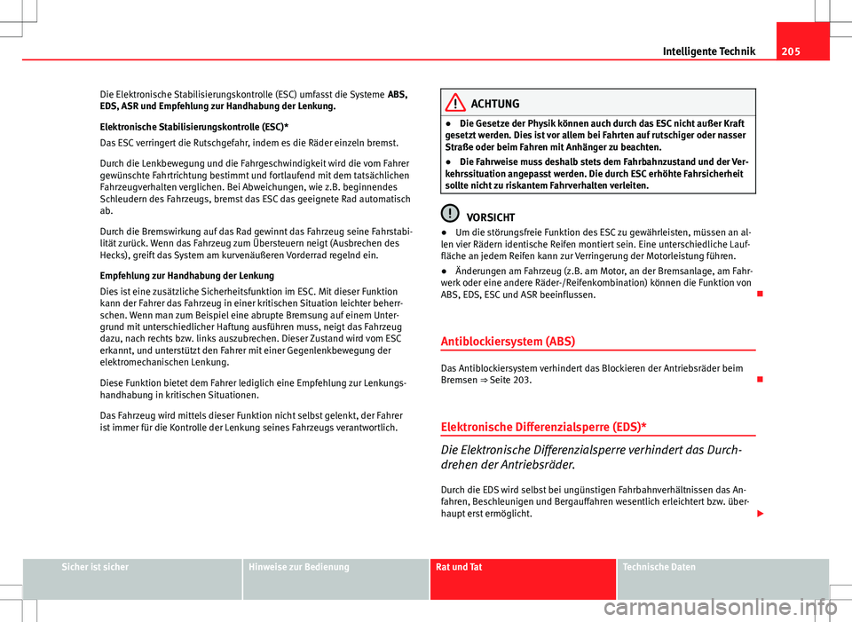 Seat Altea 2013  Betriebsanleitung (in German) 205
Intelligente Technik
Die Elektronische Stabilisierungskontrolle (ESC) umfasst die Systeme  ABS,
EDS, ASR und Empfehlung zur Handhabung der Lenkung.
Elektronische Stabilisierungskontrolle (ESC)*
Da