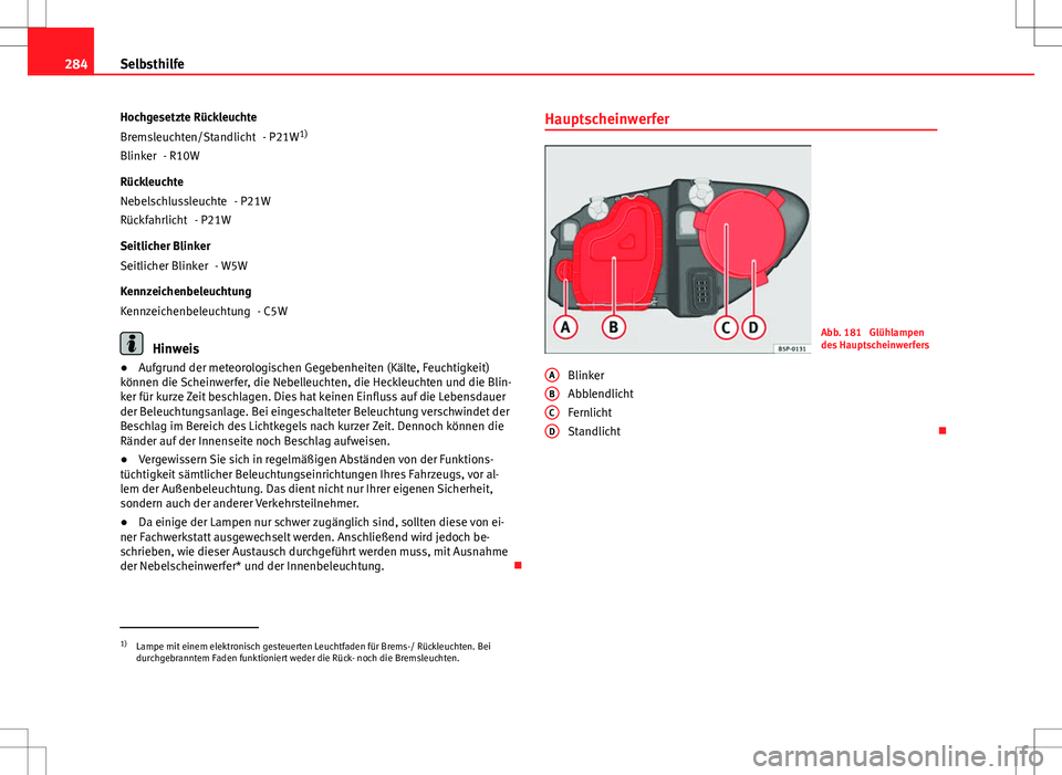 Seat Altea 2013  Betriebsanleitung (in German) 284Selbsthilfe
Hochgesetzte Rückleuchte - P21W1)
- R10W
Rückleuchte - P21W
- P21W
Seitlicher Blinker - W5W
Kennzeichenbeleuchtung - C5W
Hinweis
● Aufgrund der meteorologischen Gegebenheiten (Kält