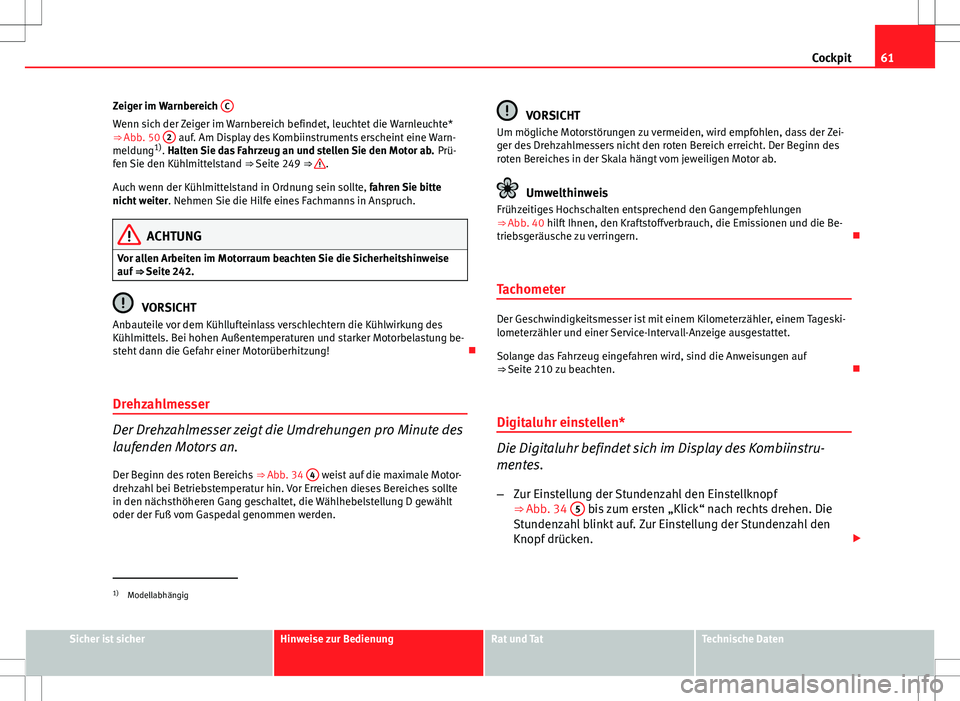 Seat Altea 2013  Betriebsanleitung (in German) 61
Cockpit
Zeiger im Warnbereich  C
Wenn sich der Zeiger im Warnbereich befindet, leuchtet die Warnleuchte*
⇒ Abb. 50 2 auf. Am Display des Kombiinstruments erscheint eine Warn-
meldung 1)
. Halte
