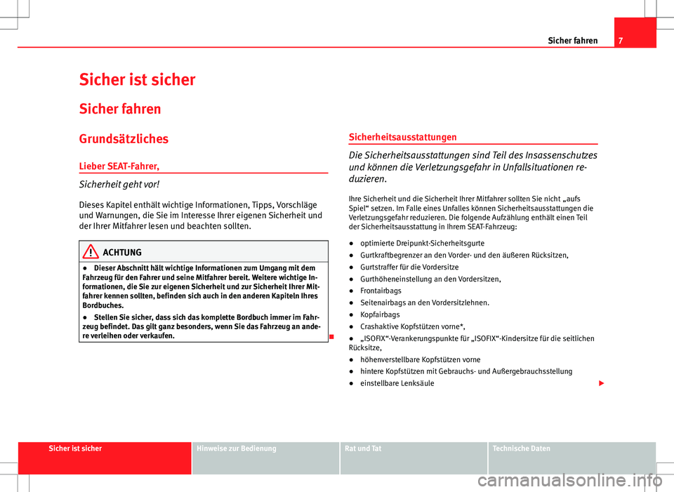 Seat Altea 2013  Betriebsanleitung (in German) 7
Sicher fahren
Sicher ist sicher
Sicher fahren
Grundsätzliches
Lieber SEAT-Fahrer,
Sicherheit geht vor!
Dieses Kapitel enthält wichtige Informationen, Tipps, Vorschläge
und Warnungen, die Sie im I