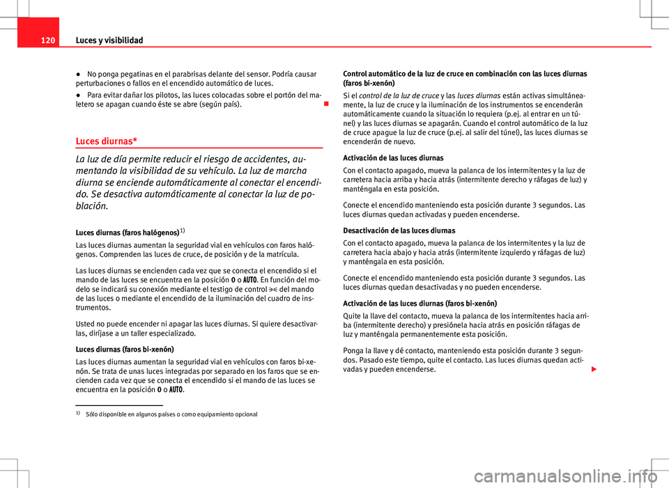 Seat Altea 2013 Manual del propietario (in Spanish) 120Luces y visibilidad
● No ponga pegatinas en el parabrisas delante del sensor. Podría causar
perturbaciones o fallos en el encendido automático de luces.
● Para evitar dañar los pilotos, las Seat Altea 2013 Manual del propietario (in Spanish) 120Luces y visibilidad
● No ponga pegatinas en el parabrisas delante del sensor. Podría causar
perturbaciones o fallos en el encendido automático de luces.
● Para evitar dañar los pilotos, las