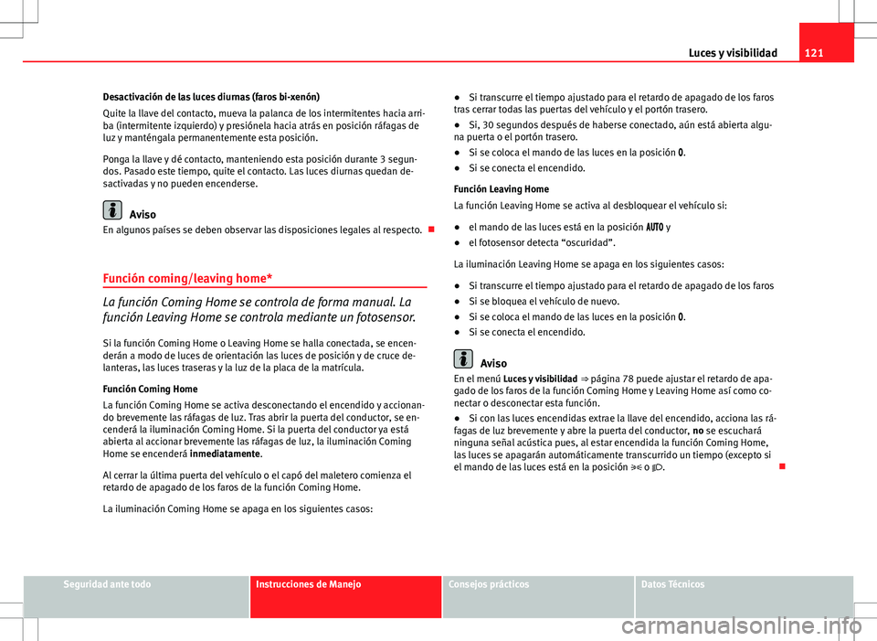 Seat Altea 2013 Manual del propietario (in Spanish) 121
Luces y visibilidad
Desactivación de las luces diurnas (faros bi-xenón)
Quite la llave del contacto, mueva la palanca de los intermitentes hacia arri-
ba (intermitente izquierdo) y presiónela h Seat Altea 2013 Manual del propietario (in Spanish) 121
Luces y visibilidad
Desactivación de las luces diurnas (faros bi-xenón)
Quite la llave del contacto, mueva la palanca de los intermitentes hacia arri-
ba (intermitente izquierdo) y presiónela h