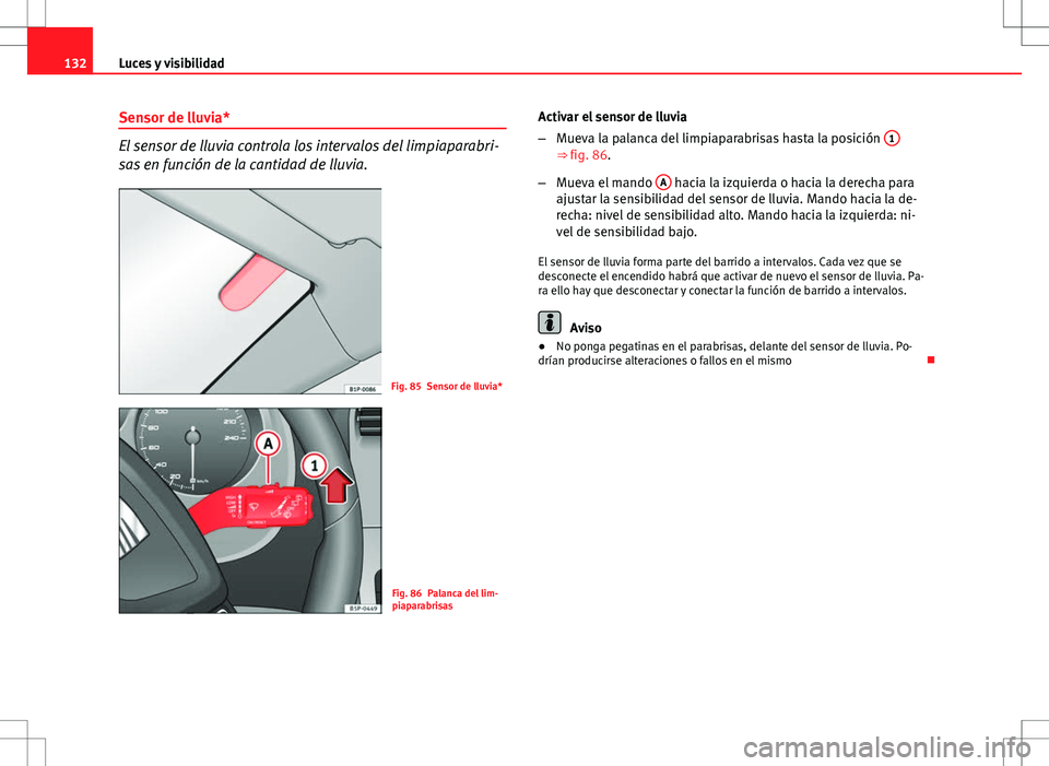 Seat Altea 2013 Manual del propietario (in Spanish) 132Luces y visibilidad
Sensor de lluvia*
El sensor de lluvia controla los intervalos del limpiaparabri-
sas en función de la cantidad de lluvia.
Fig. 85 Sensor de lluvia*
Fig. 86 Palanca del lim-
pia Seat Altea 2013 Manual del propietario (in Spanish) 132Luces y visibilidad
Sensor de lluvia*
El sensor de lluvia controla los intervalos del limpiaparabri-
sas en función de la cantidad de lluvia.
Fig. 85 Sensor de lluvia*
Fig. 86 Palanca del lim-
pia