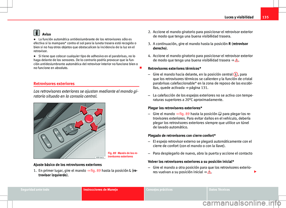 Seat Altea 2013 Manual del propietario (in Spanish) 135
Luces y visibilidad
Aviso
● La función automática antideslumbrante de los retrovisores sólo es
efectiva si la mampara* contra el sol para la luneta trasera está recogida o
bien si no hay otr Seat Altea 2013 Manual del propietario (in Spanish) 135
Luces y visibilidad
Aviso
● La función automática antideslumbrante de los retrovisores sólo es
efectiva si la mampara* contra el sol para la luneta trasera está recogida o
bien si no hay otr