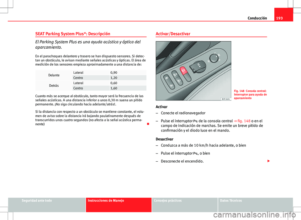Seat Altea 2013 Manual del propietario (in Spanish) 193
Conducción
SEAT Parking System Plus*: Descripción
El Parking System Plus es una ayuda acústica y óptica del
aparcamiento. En el parachoques delantero y trasero se han dispuesto sensores. Si de Seat Altea 2013 Manual del propietario (in Spanish) 193
Conducción
SEAT Parking System Plus*: Descripción
El Parking System Plus es una ayuda acústica y óptica del
aparcamiento. En el parachoques delantero y trasero se han dispuesto sensores. Si de