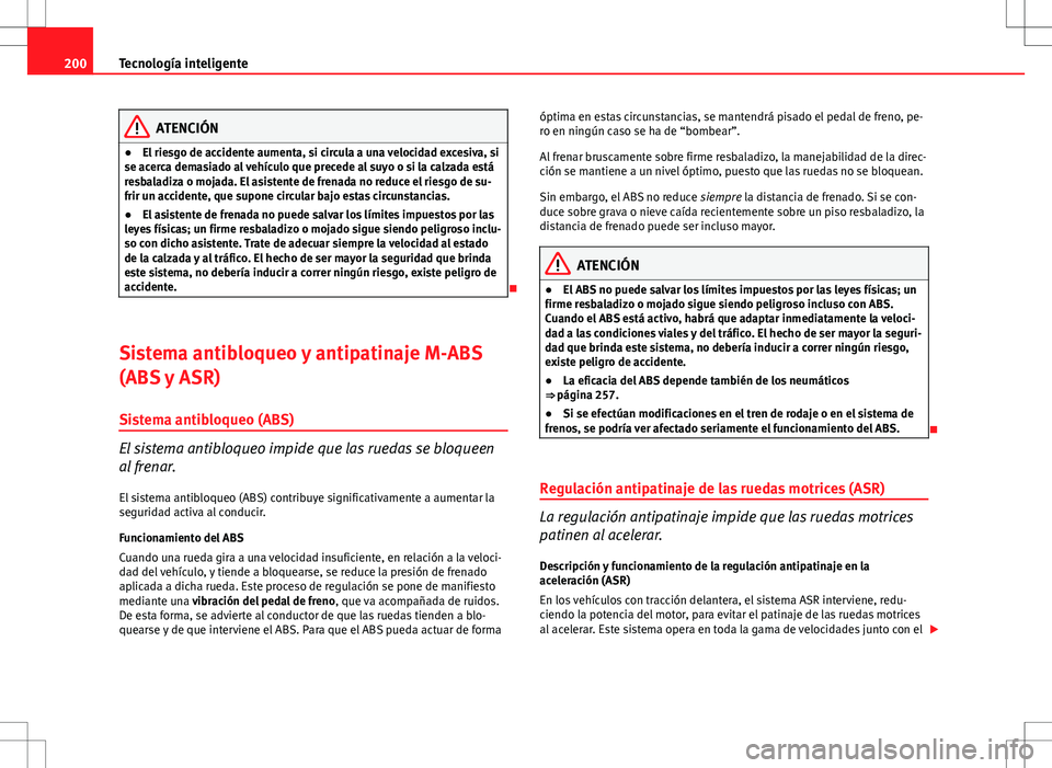 Seat Altea 2013 Manual del propietario (in Spanish) 200Tecnología inteligente
ATENCIÓN
● El riesgo de accidente aumenta, si circula a una velocidad excesiva, si
se acerca demasiado al vehículo que precede al suyo o si la calzada está
resbaladiza Seat Altea 2013 Manual del propietario (in Spanish) 200Tecnología inteligente
ATENCIÓN
● El riesgo de accidente aumenta, si circula a una velocidad excesiva, si
se acerca demasiado al vehículo que precede al suyo o si la calzada está
resbaladiza