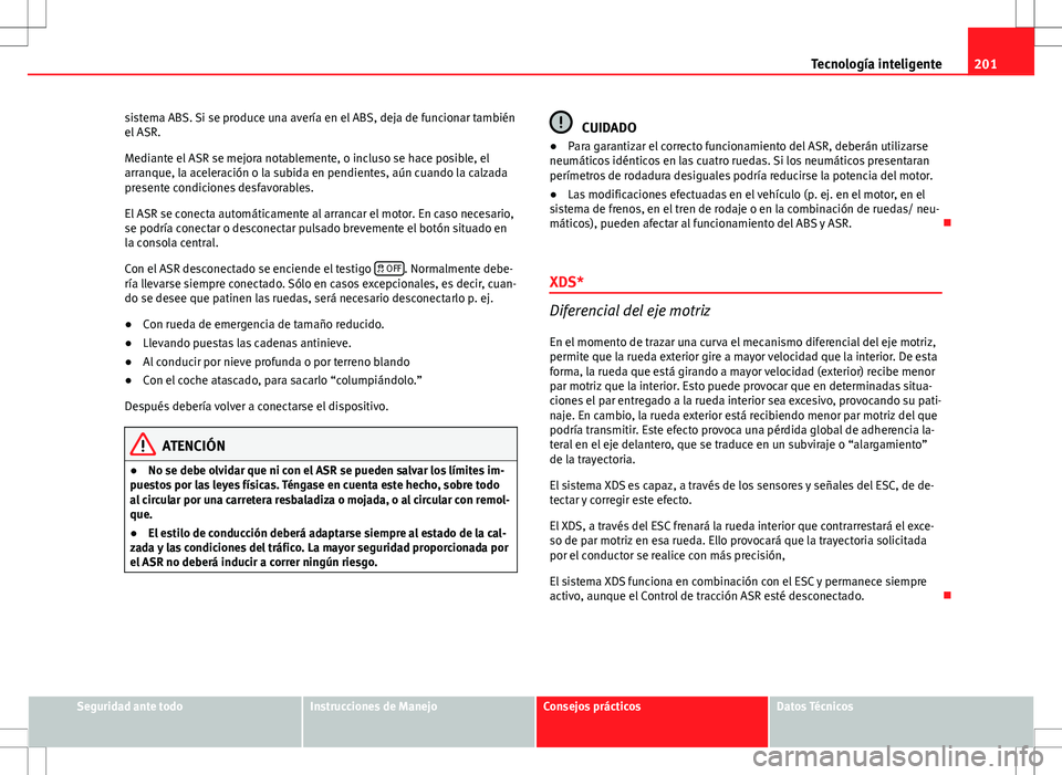 Seat Altea 2013 Manual del propietario (in Spanish) 201
Tecnología inteligente
sistema ABS. Si se produce una avería en el ABS, deja de funcionar también
el ASR.
Mediante el ASR se mejora notablemente, o incluso se hace posible, el
arranque, la acel Seat Altea 2013 Manual del propietario (in Spanish) 201
Tecnología inteligente
sistema ABS. Si se produce una avería en el ABS, deja de funcionar también
el ASR.
Mediante el ASR se mejora notablemente, o incluso se hace posible, el
arranque, la acel