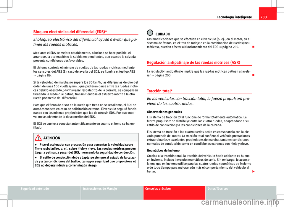 Seat Altea 2013 Manual del propietario (in Spanish) 203
Tecnología inteligente
Bloqueo electrónico del diferencial (EDS)*
El bloqueo electrónico del diferencial ayuda a evitar que pa-
tinen las ruedas motrices.
Mediante el EDS se mejora notablemente Seat Altea 2013 Manual del propietario (in Spanish) 203
Tecnología inteligente
Bloqueo electrónico del diferencial (EDS)*
El bloqueo electrónico del diferencial ayuda a evitar que pa-
tinen las ruedas motrices.
Mediante el EDS se mejora notablemente