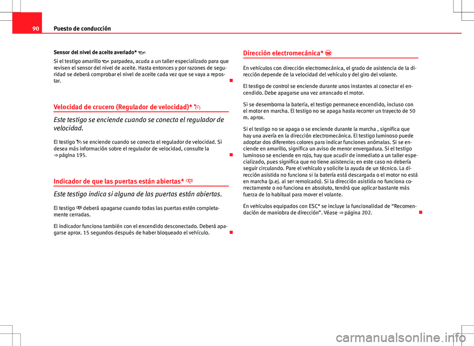 Seat Altea 2013 Manual del propietario (in Spanish) 90Puesto de conducción
Sensor del nivel de aceite averiado*
Si el testigo amarillo parpadea, acuda a un taller especializado para que
revisen el sensor del nivel de aceite. Hasta entonces y Seat Altea 2013 Manual del propietario (in Spanish) 90Puesto de conducción
Sensor del nivel de aceite averiado*
Si el testigo amarillo parpadea, acuda a un taller especializado para que
revisen el sensor del nivel de aceite. Hasta entonces y