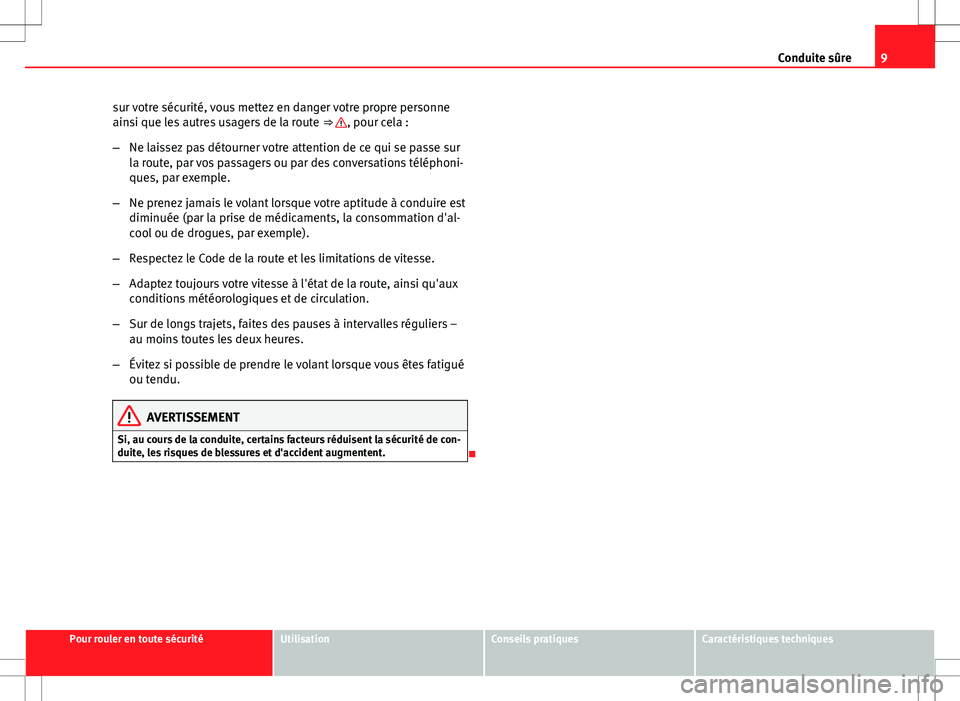 Seat Altea 2013  Manuel du propriétaire (in French)  9
Conduite sûre
sur votre sécurité, vous mettez en danger votre propre personne
ainsi que les autres usagers de la route  ⇒ 
, pour cela :
– Ne laissez pas détourner votre attention de ce qu