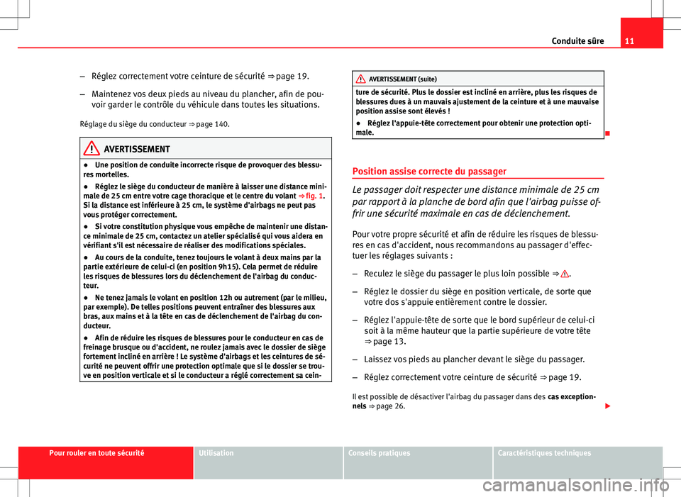 Seat Altea 2013  Manuel du propriétaire (in French)  11
Conduite sûre
– Réglez correctement votre ceinture de sécurité  ⇒ page 19.
– Maintenez vos deux pieds au niveau du plancher, afin de pou-
voir garder le contrôle du véhicule dans tout